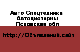 Авто Спецтехника - Автоцистерны. Псковская обл.